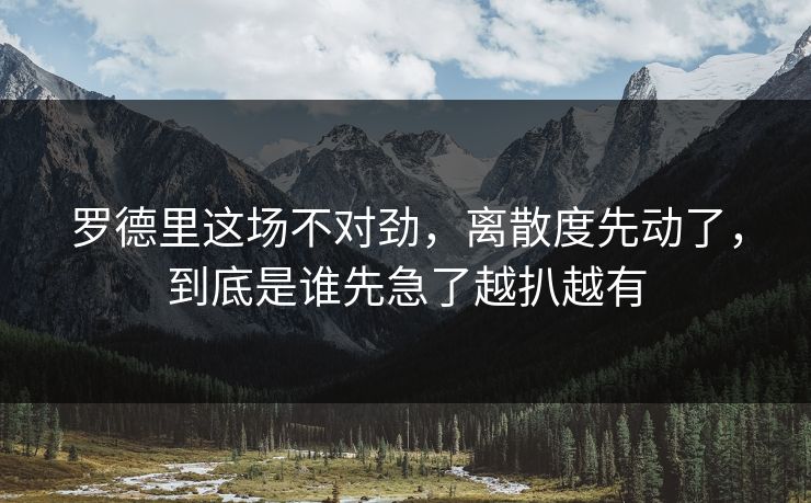 罗德里这场不对劲，离散度先动了，到底是谁先急了越扒越有