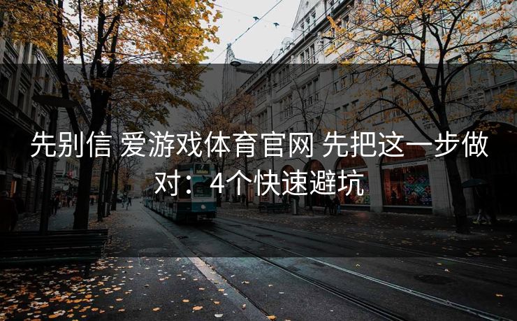 先别信 爱游戏体育官网 先把这一步做对：4个快速避坑