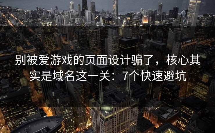 别被爱游戏的页面设计骗了，核心其实是域名这一关：7个快速避坑