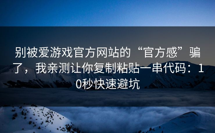 别被爱游戏官方网站的“官方感”骗了，我亲测让你复制粘贴一串代码：10秒快速避坑