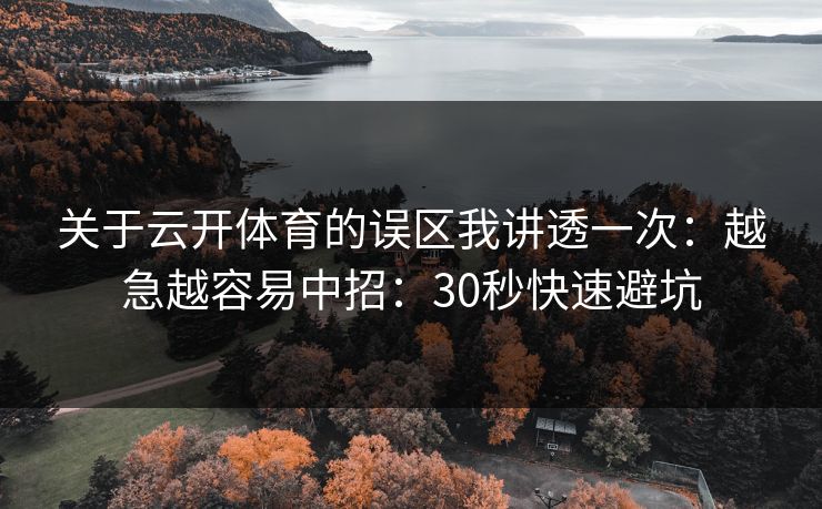 关于云开体育的误区我讲透一次：越急越容易中招：30秒快速避坑