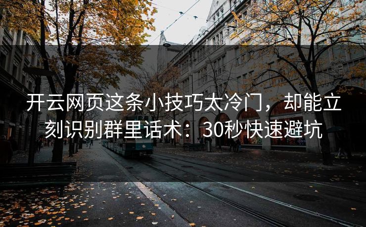 开云网页这条小技巧太冷门，却能立刻识别群里话术：30秒快速避坑