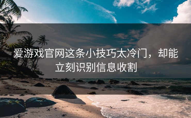 爱游戏官网这条小技巧太冷门，却能立刻识别信息收割