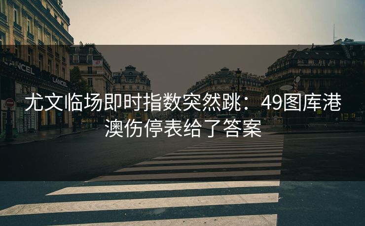尤文临场即时指数突然跳：49图库港澳伤停表给了答案