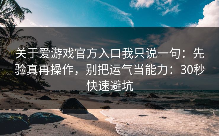 关于爱游戏官方入口我只说一句：先验真再操作，别把运气当能力：30秒快速避坑