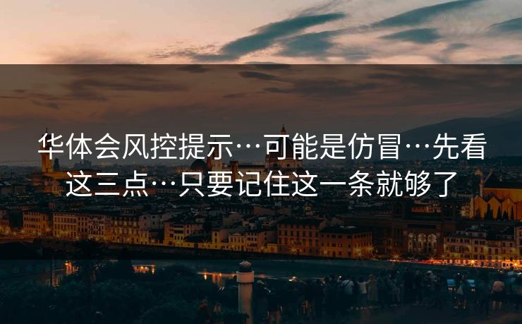 华体会风控提示…可能是仿冒…先看这三点…只要记住这一条就够了